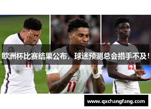 欧洲杯比赛结果公布，球迷预测总会措手不及！