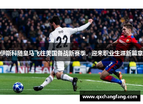 伊斯科随皇马飞往美国备战新赛季，迎来职业生涯新篇章