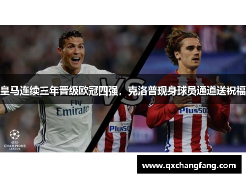 皇马连续三年晋级欧冠四强，克洛普现身球员通道送祝福