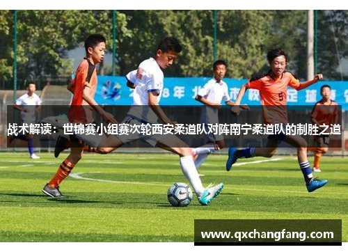 战术解读：世锦赛小组赛次轮西安柔道队对阵南宁柔道队的制胜之道