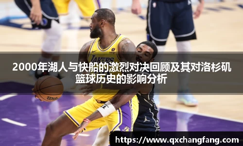 2000年湖人与快船的激烈对决回顾及其对洛杉矶篮球历史的影响分析